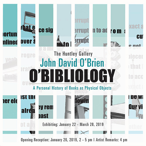 The Huntley Gallery John David O'Brien, O'Bibliology - A Personal History of Books as Physical Object, Exhibiting: January 22 - March 28, 2019; Opening Reception: January 26, 2019, 2-5pm | Artist Remarks: 4pm