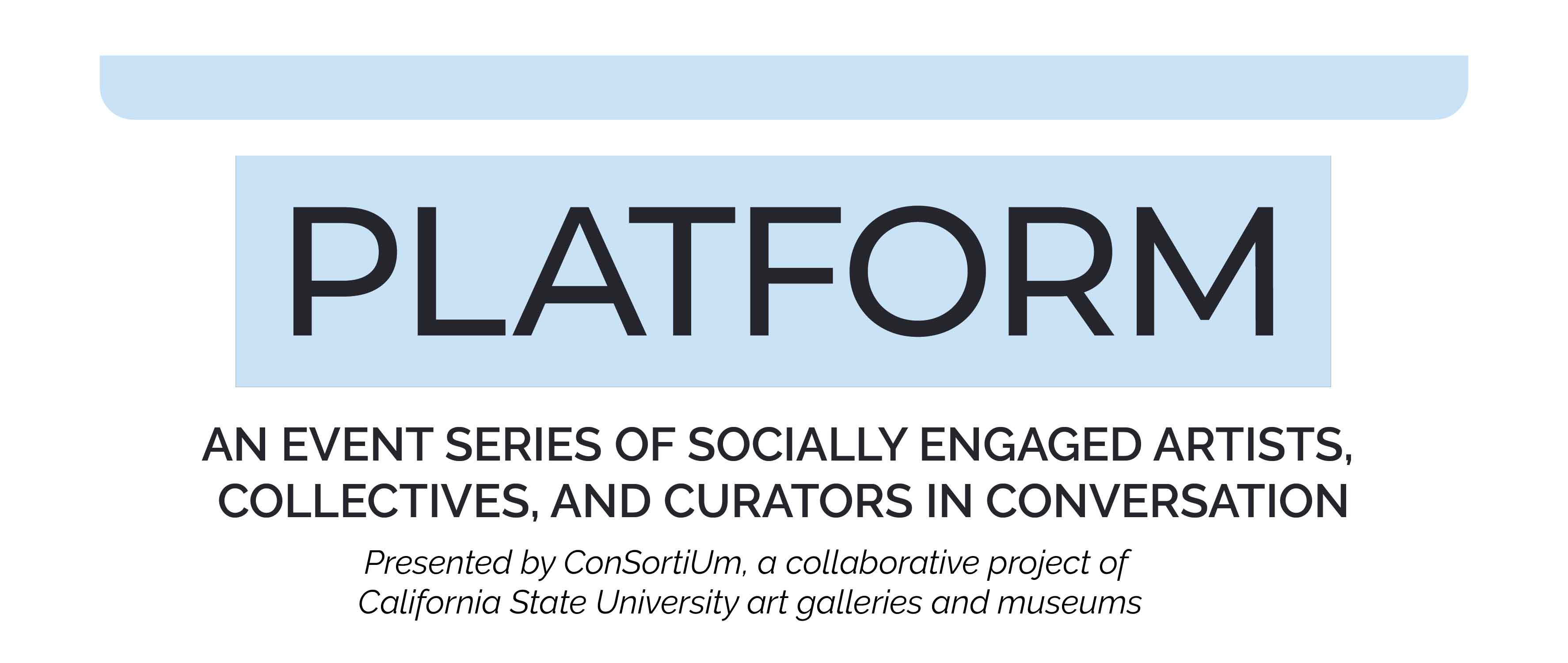 Blue and Black Event Logo PLATFORM: An Event Series of Socially Engaged Artists, Collectives, and Curators in Conversation presented by ConSortiUm, a newly formed collaborative group of CSU art galleries and museums