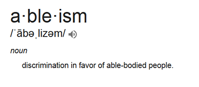 a-ble-ism: noun: discrimination in favor of able-bodied people.