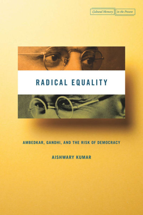 Radical Equality. Ambedkar, Gandhi, and the Risk of Democracy.  Aishwary Kumar