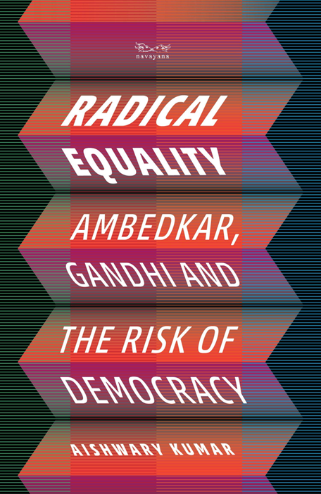 Radical Equality. Ambedkar, Gandhi, and the Risk of Democracy.  Aishwary Kumar