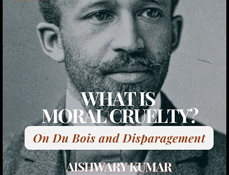 Poster for “What Is Moral Cruelty? On Du Bois and Disparagement” featuring Aishwary Kumar.