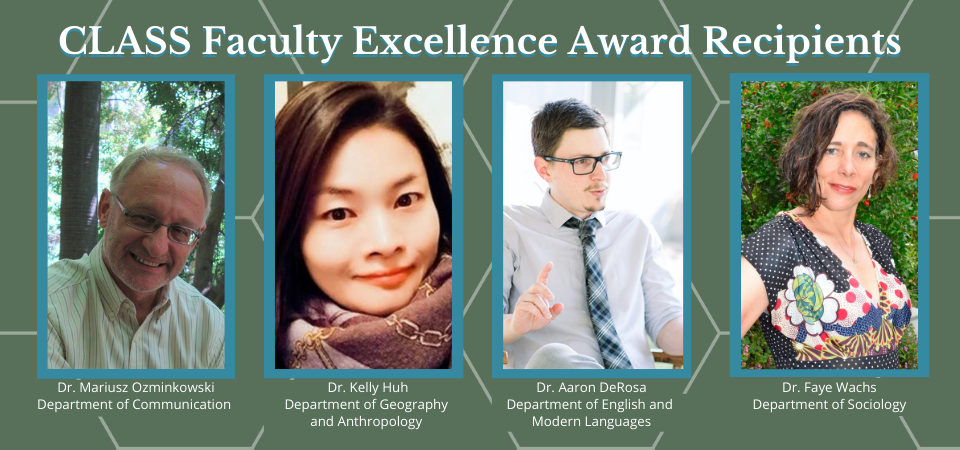 Class Faculty Excellence Award Recipients.  Dr. Mariusz Ozminkowski, Department of Communication.  Dr. Kelly Huh, Department of Geography and Anthropology.  Dr. Aaron DeRosa, Department of English and Modern Languages.  Dr. Faye Wachs, Department of Sociology