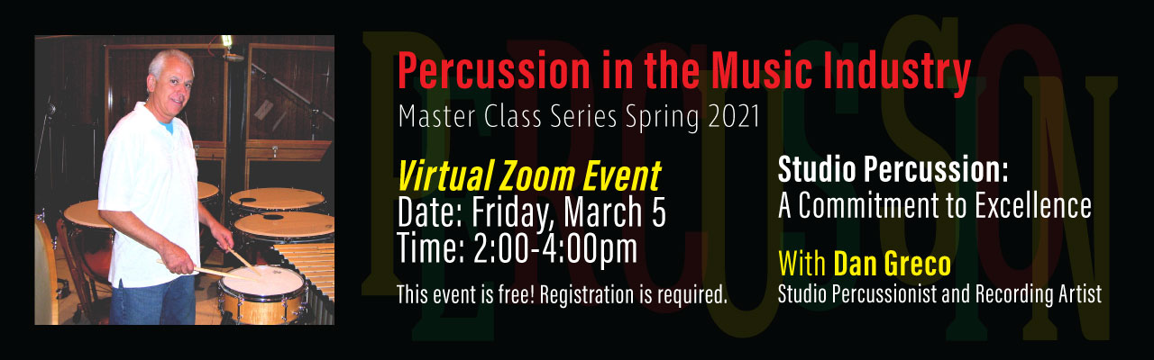 Percussion in the Music Industry.  Master Class Series Spring 2021.  Virtual Zoom Event.  Date: Friday, March 5, Time: 2:00-4:00pm.  This event is free!  Registration is required.  Studio Percussion:  A Commitment to Excellence.  With Dan Greco Studio Percussionist and Recording Artist