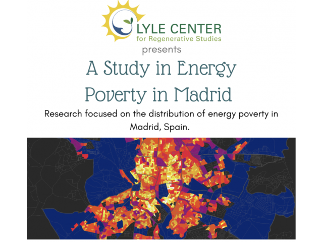 Lyle Center for Regenerative Studies presents.  A Study in Energy Poverty in Madrid.  Research focused on the distribution of energy poverty in Madrid, Spain.