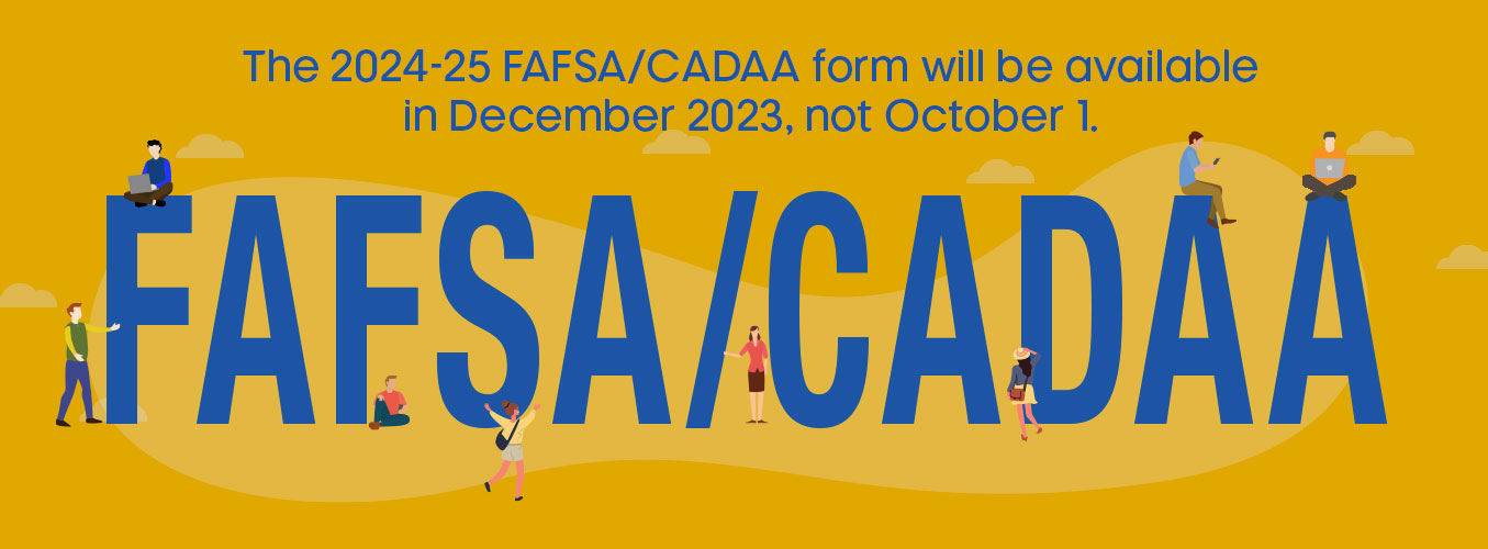 FAFSA and CADAA is delayed until December 2023