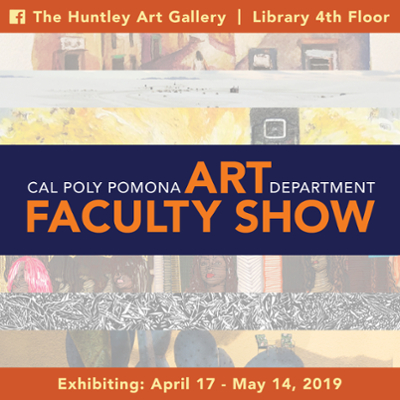 The huntley art gallery. Library 4th floor. Cal Poly Pomona Art Department faculty Show. Exhibiting: April 17 to May 14, 2019