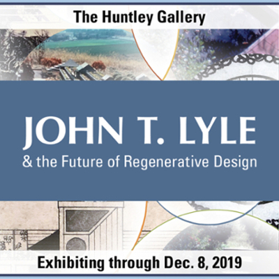 The Huntley Gallery. John T. Lyle and the Future of Regenerative Design. Exhibiting Through December 8 2019