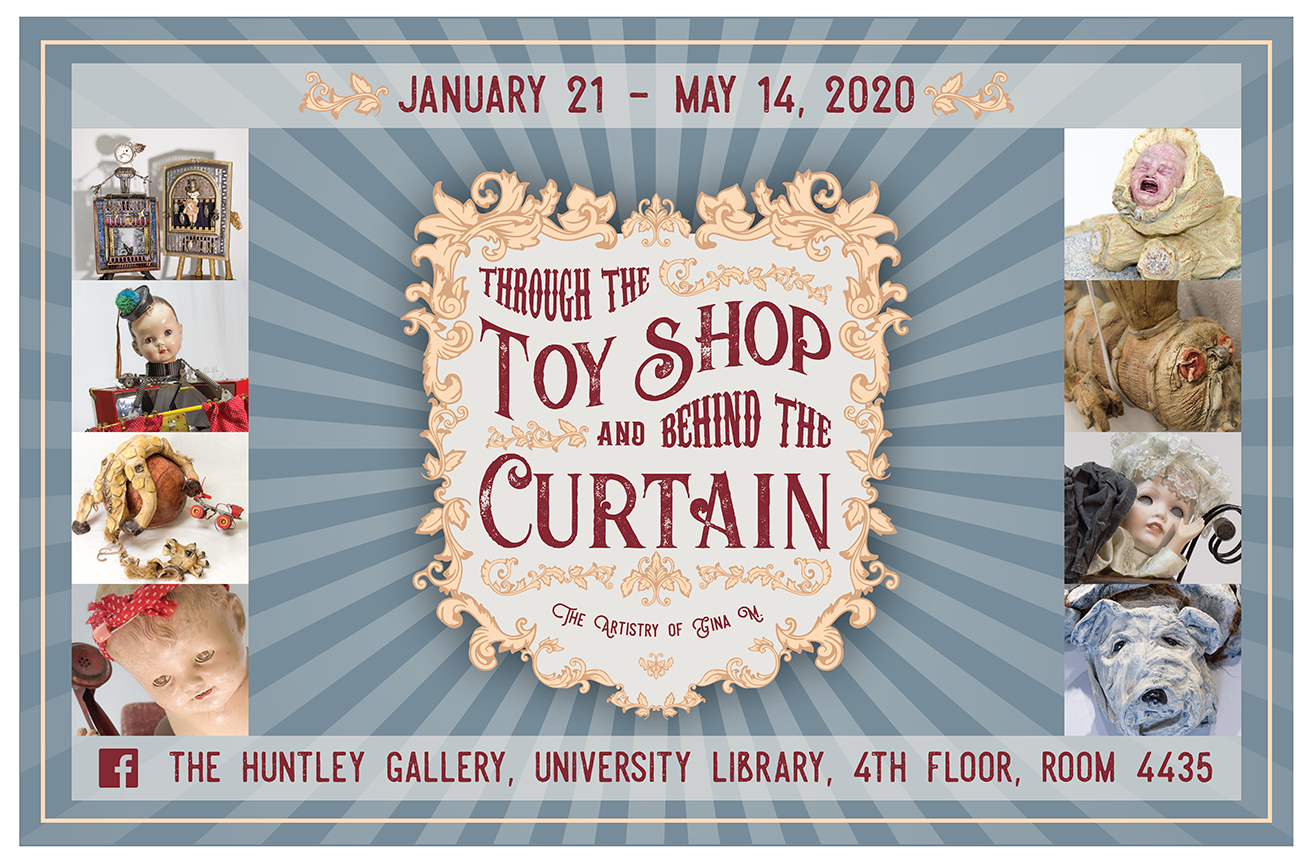 January 21 - May 14, 2020; “Through the Toyshop & Behind the Curtain: The Artistry of Gina M.”; The Huntley Gallery, University Library, 4th Floor, Room 4435