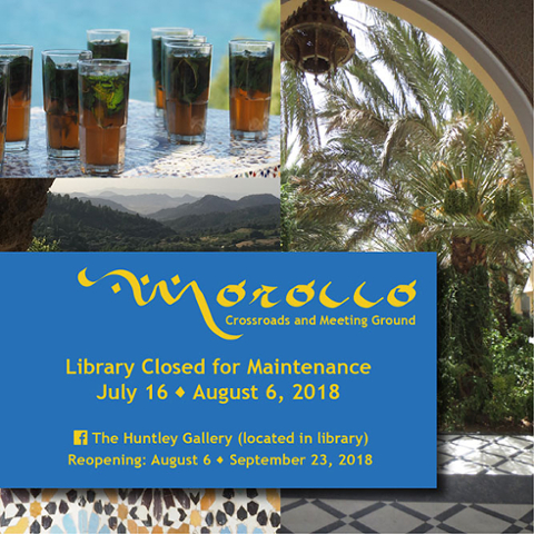 Morocco: Crossroads and Meeting Ground.  Library Closed for Maintenance July 16 - August 6, 2018.  The Huntley (located in library) Reopening:  August 6 - September 23, 2018