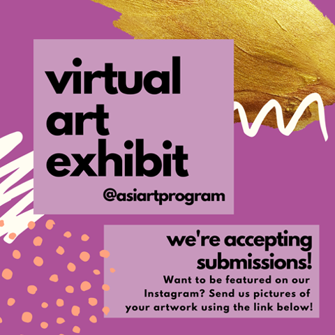 Virtual art exhibit. @asiartprogram. we're accepting submissions! Want to be featured on our Instagram? Send us pictures of your artwork using the link below!