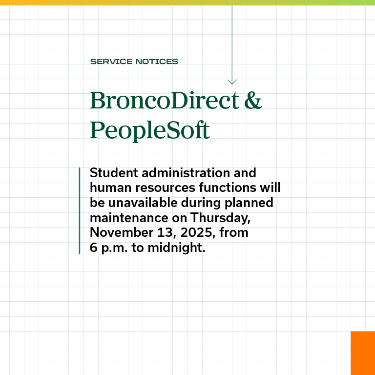 Service Notices: Bronco Direct & PeopleSoft - Student administration and human resources functions will be unavailable during planned maintenance on Thursday, November 13, 2025, from 6 p.m. to midnight.