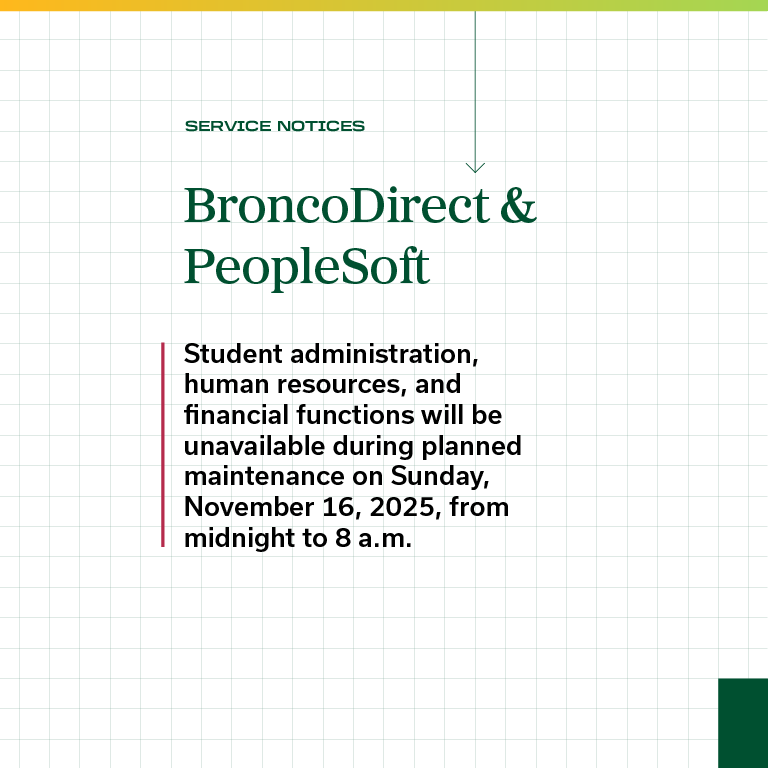 Service Notices: Bronco Direct & PeopleSoft - Student administration and human resources functions will be unavailable during planned maintenance on Thursday, November 16, 2025, from midnight to 8 a.m.