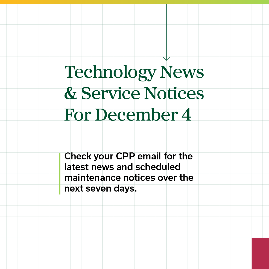 Technology News & Service Notices For December 4: Check your CPP email for the latest news and scheduled maintenance notices over the next seven days.