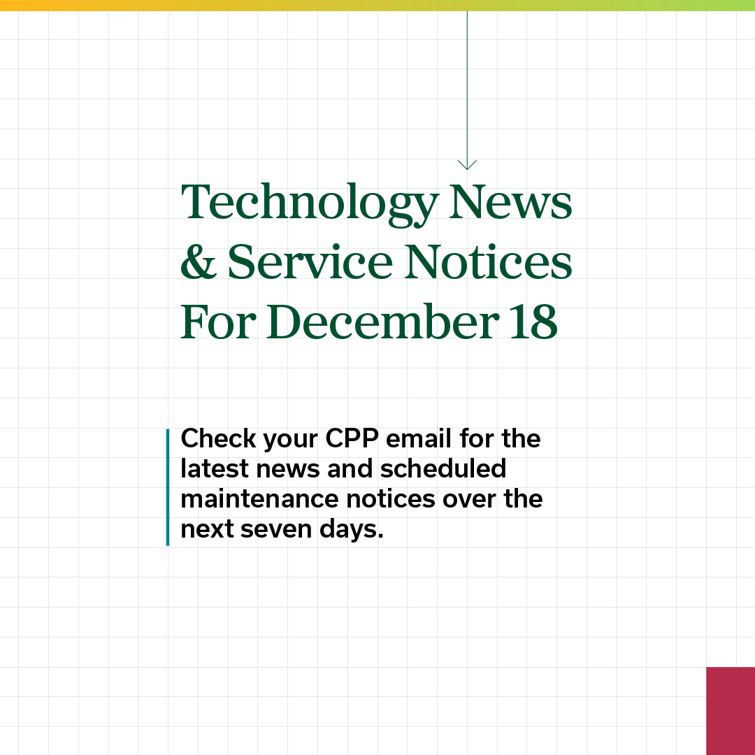 Technology News & Service Notices For December 4: Check your CPP email for the latest news and scheduled maintenance notices over the next seven days.