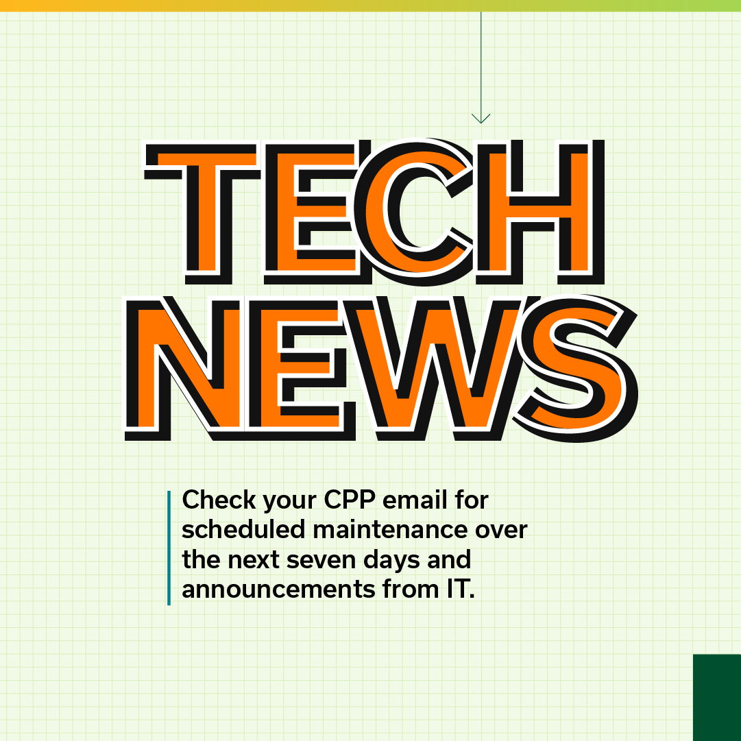 Tech News: Check your CPP email for scheduled maintenance over the next seven days and announcements from IT.