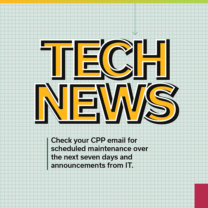 Tech News: Check your CPP email for scheduled maintenance over the next seven days and announcements from IT.