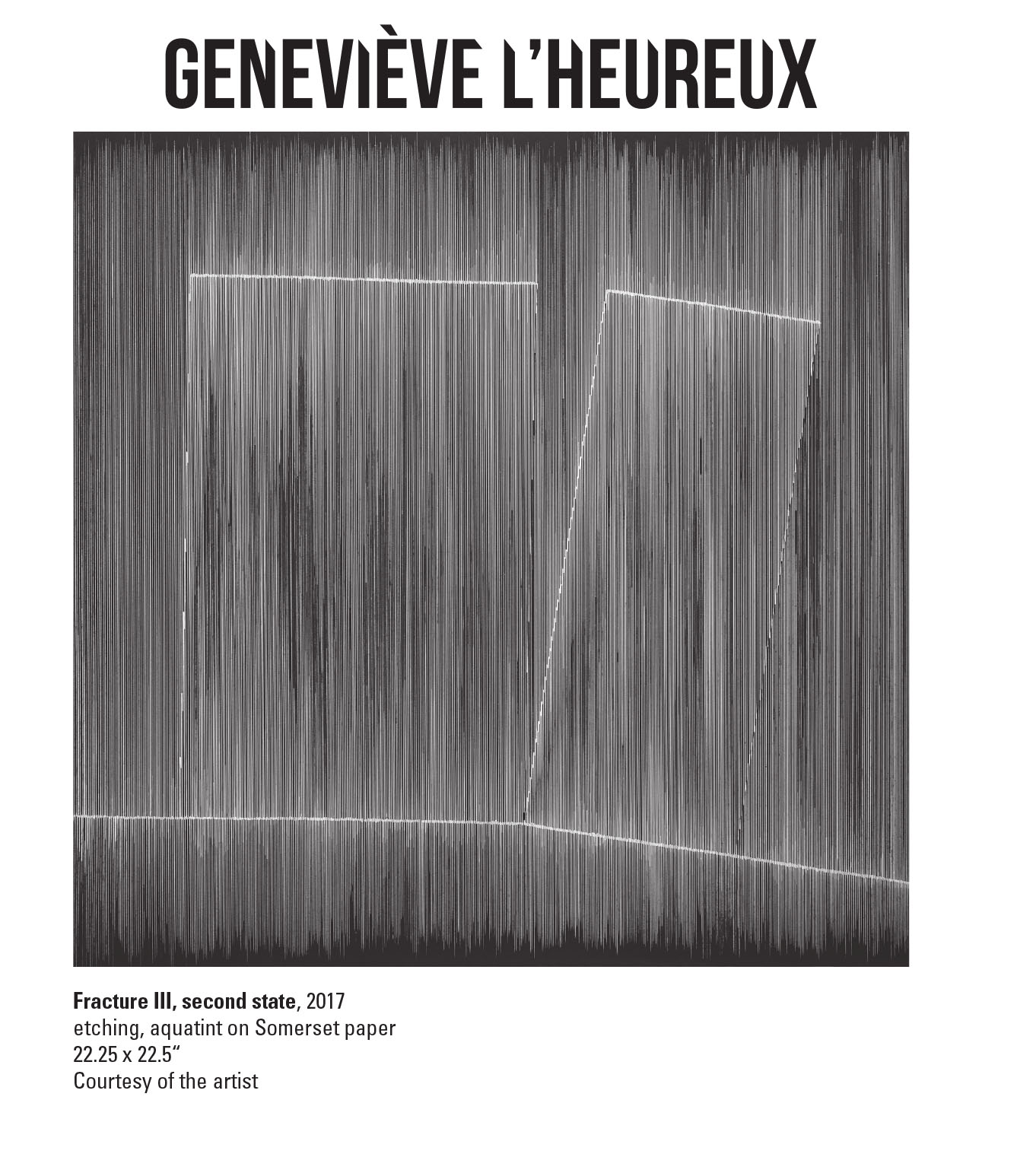 Genevieve L'Heureux, Fracture III, second state, 2017. Etching, aquatint on Somerset paper. 22.25 x 22.5“ Courtesy of the artist. A black and white etching of many vertical lines and a few horizontal lines