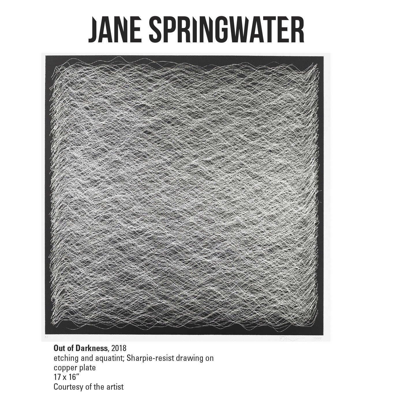Jane Springwater, Out of Darkness, 2018. Etching and aquatint; Sharpie-resist drawing on copper plate. 17 x 16” Courtesy of the artist. A black and white etching of thin white lines overlapping each other creating a wave form texture.