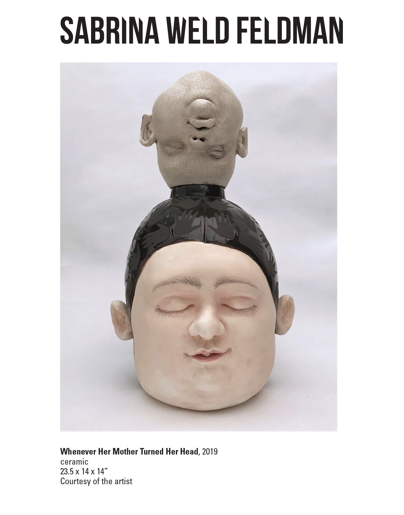 Sabrina Weld Feldman, Whenever Her Mother Turned Her Head, 2019. Ceramic. 23.5 x 14 x 14” Courtesy of the artist. A ceramic sculpture of a upside down head on top of a larger head with its eyes closed.
