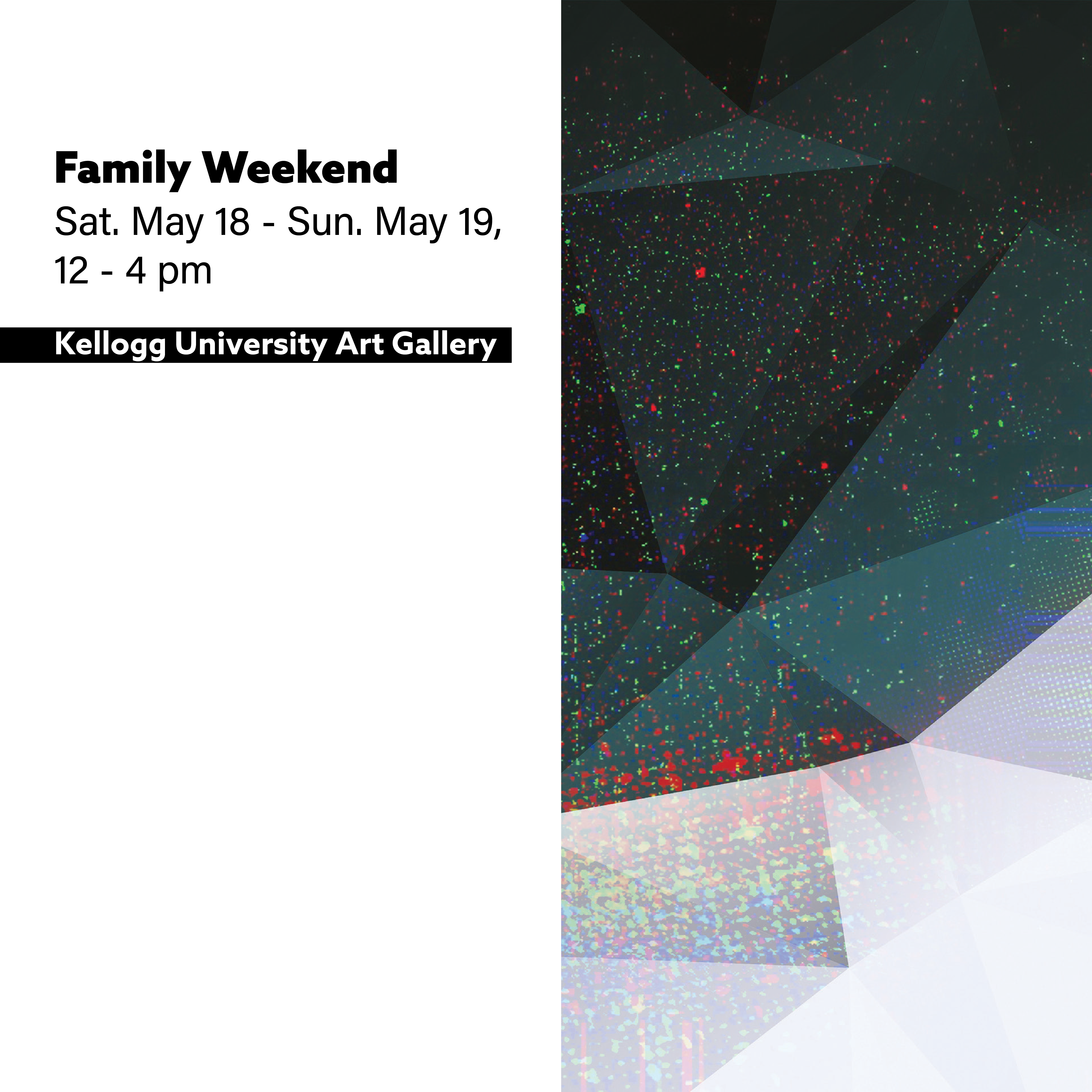 Family Weekend. Sat. May 18 - Sun May 19, 12- 4 pm. Kellogg University Art Gallery