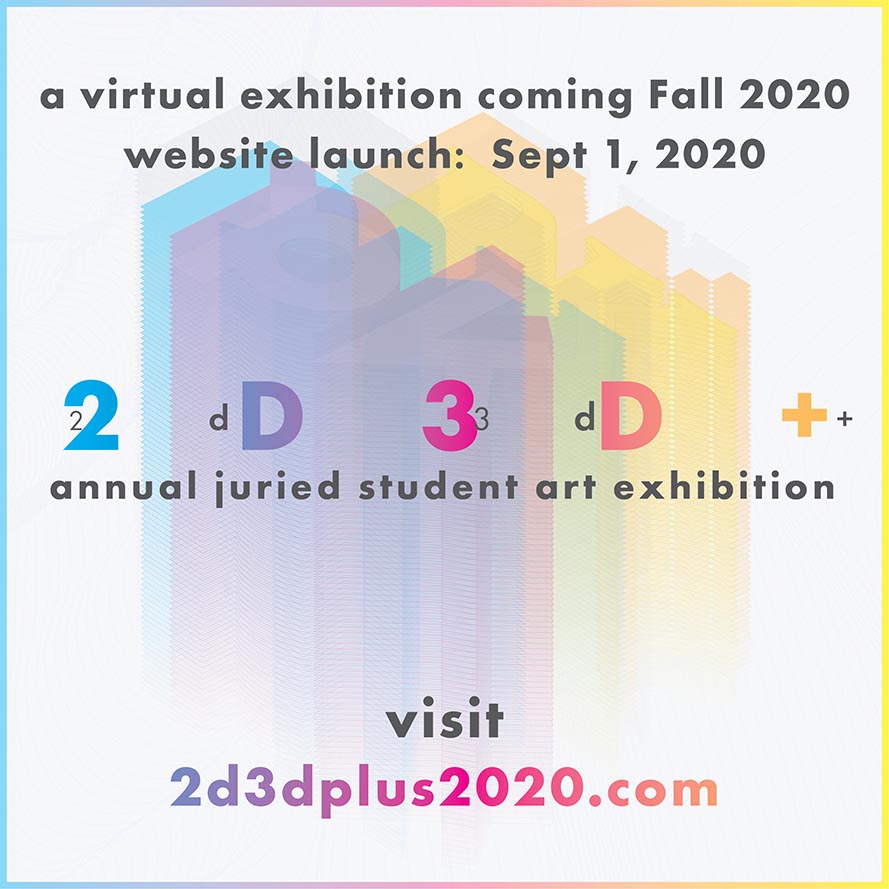 a virtual exhibition coming Fall 2020.  Website launch Sept. 1, 2020. 2d3d+ annual student juried art exhibition. Visit 2d3dplus2020.com