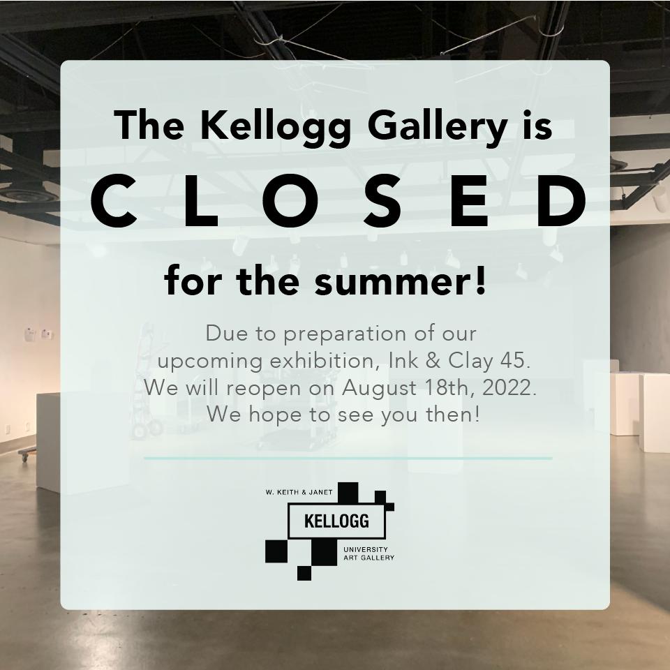 The kellogg gallery is closed for the summer! Due to preparation of our upcoming exhibition, Ink & Clay 45. We will reopen on August 18th, 2022. We hope to see you then!
