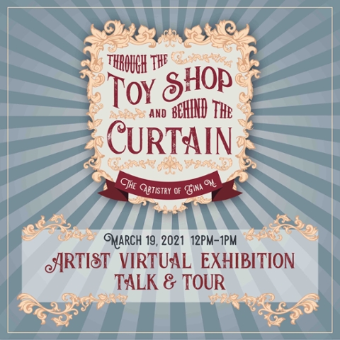 Through the Toyshop and Behind the Curtain: The Artistry of Gina M.: Artist's Virtual Exhibition Tour and Talk; March 19, 2021 12PM - 1PM