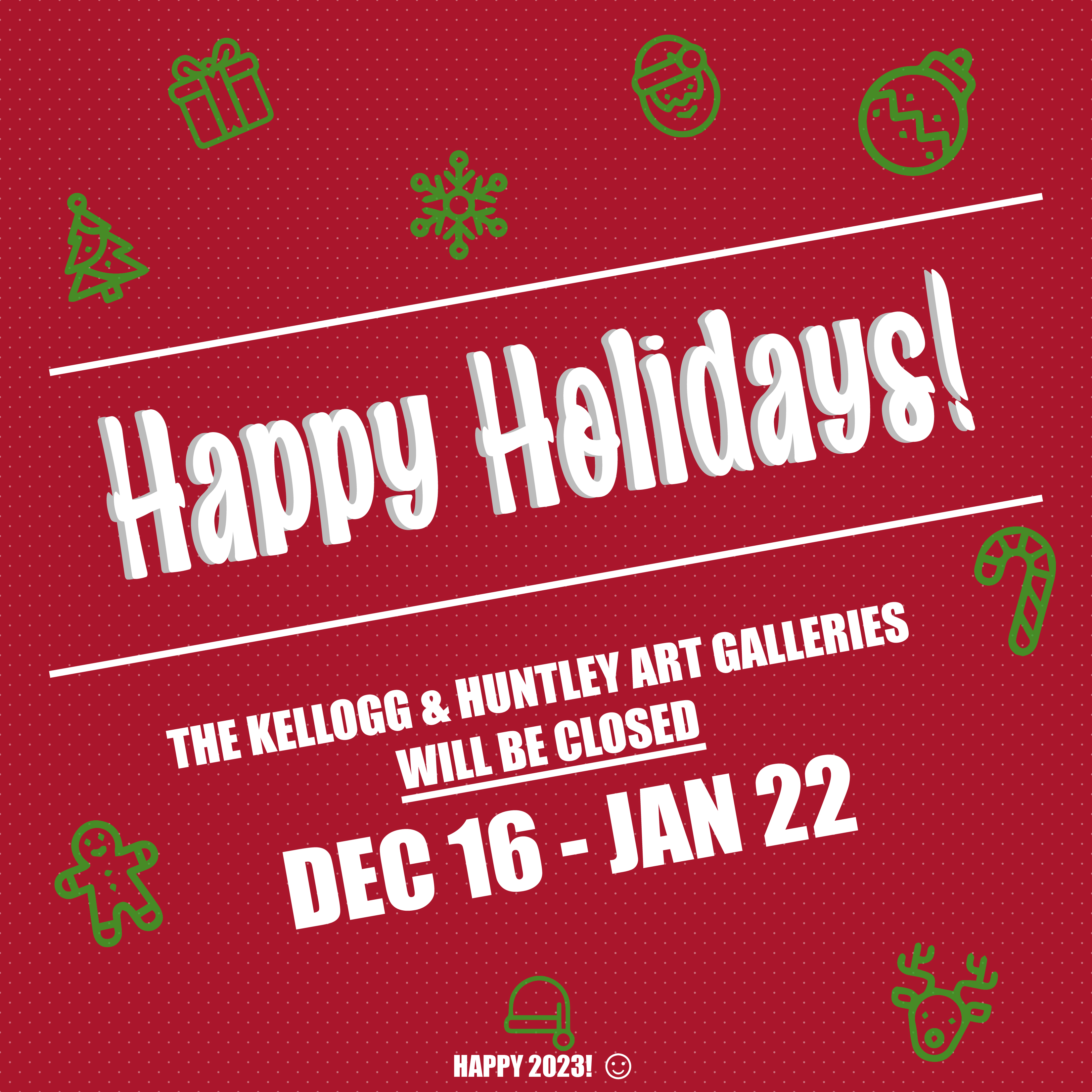 Red, white, and green holiday graphic stating "Happy Holidays! The Kellogg & Huntley Art Galleries will be closed Dec 16 - Jan 22"