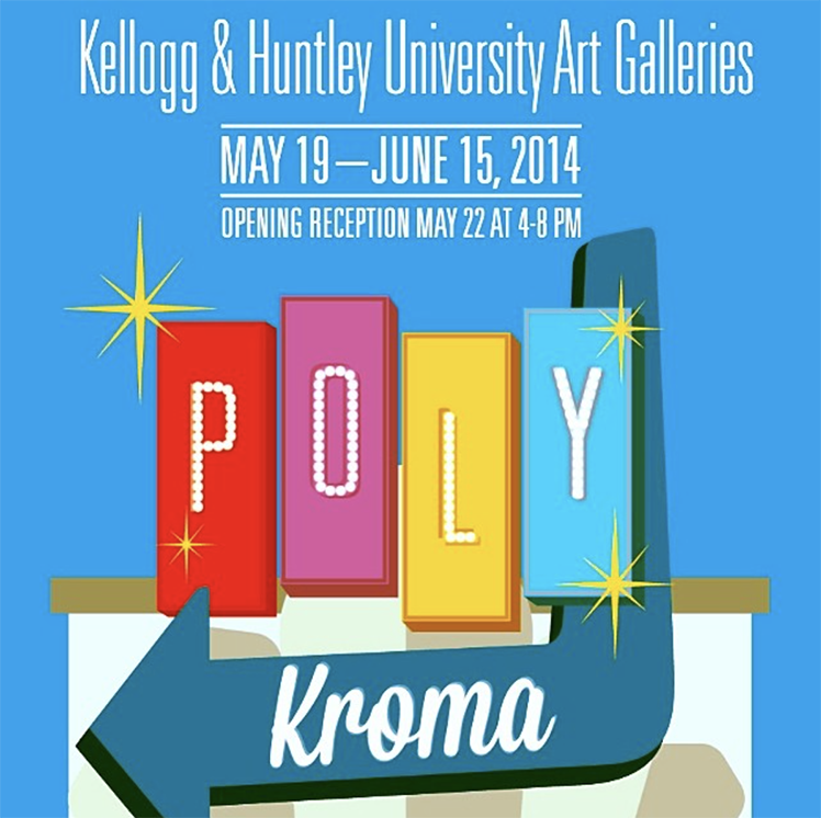 Blue graphic with white text that reads: Kellogg & Huntley University Art Galleries May 19-June 15, 2014. Opening reception May 22 4-8pm. Retro style sign with text that reads: Poly Kroma