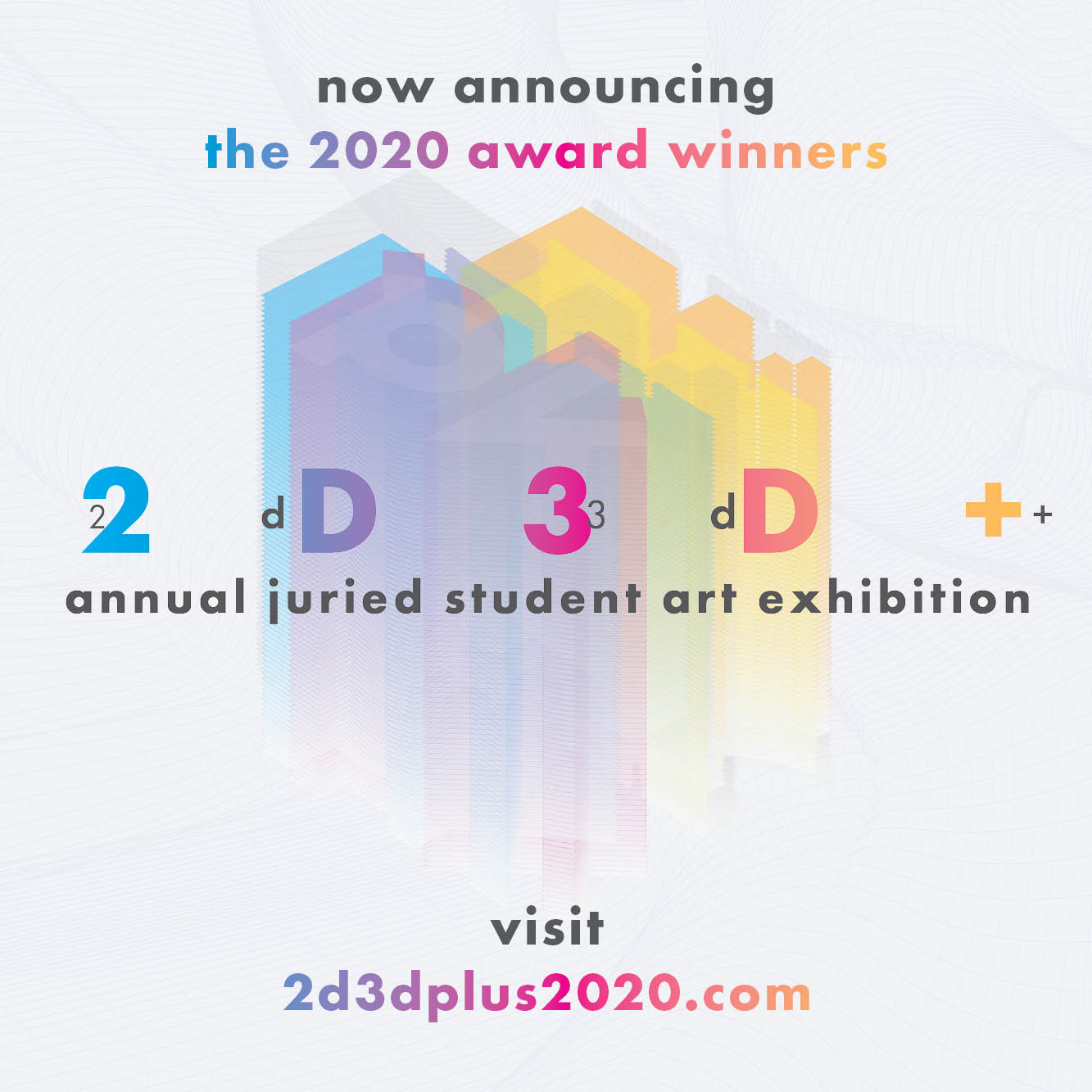 white graphic with grey and multicolored letters: now announcing the 2020 award winners. 2d3d+ annual juried student art exhibition. visit 2d3dplus2020.com
