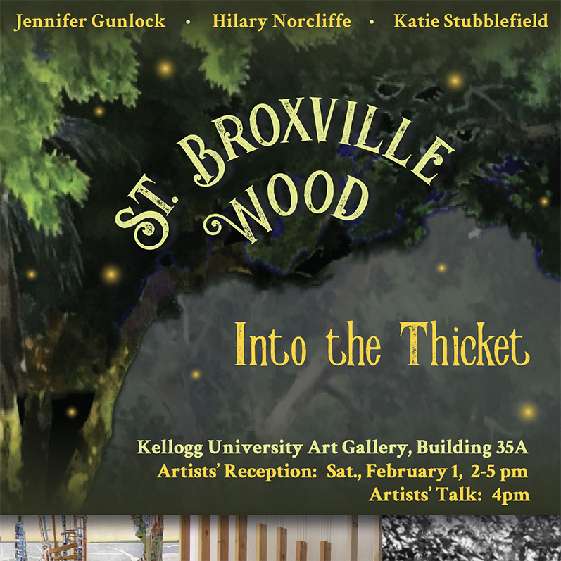 Dark green graphic with forest imagery. Yellow and light green text reads: Jennifer Gunlock, Katie Stubblefield, Hilary Norcliffe. St. Broxville Wood Into the Thicket Artists' Reception at the W. Keith and Janet Kellogg University Art Gallery Saturday, February 1, 2020 2-5pm with an artists' talk at 4 pm