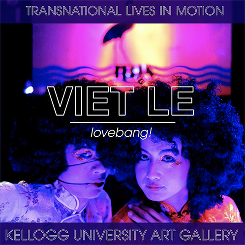 Transnational lives in motion. Viet Le. lovebang! Kellogg University Art Gallery. 