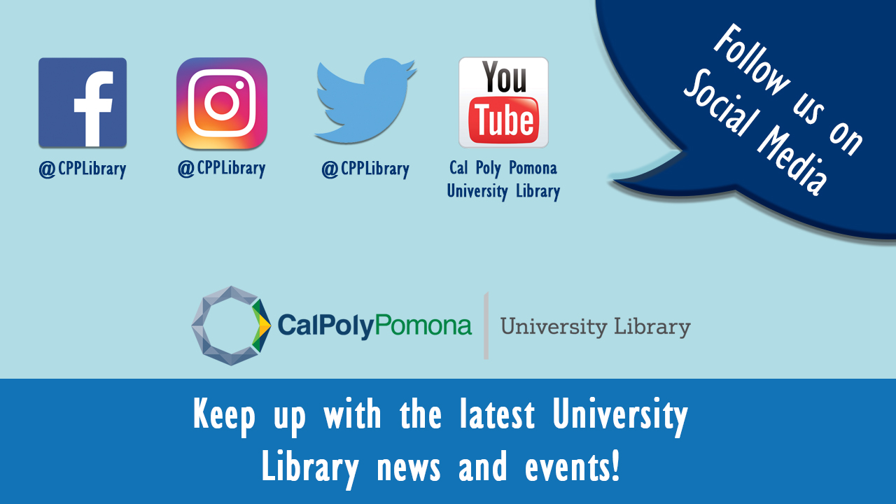 Keep up with the latest University Library news and events! Follow us on social media. Facebook, Twitter, Instagram @CPPLibrary; YouTube at Cal Poly Pomona University Library