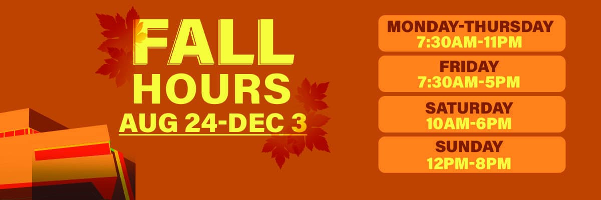 Fall Hours (August 24th to December 3rd): Monday through Thursday 7:30 AM to 11 PM, Friday 7:30 AM to 5 PM, Saturday 10 AM to 6 PM, Sunday 12 PM to 8 PM.