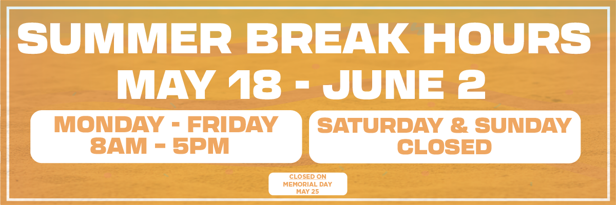 summber break hours may 18 - june 2 mon-fri 8am-5pm sat&sun closed