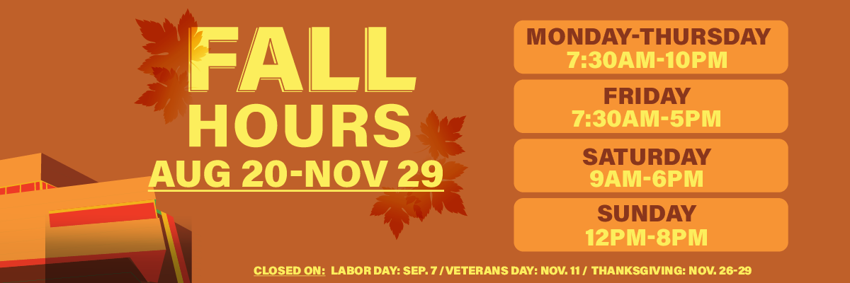 fall hours aug 20 - nov 29 monday-thursday 7:30am-10pm friday 7:30am-5pm saturday 9am-6pm sunday 12pm-8pm
