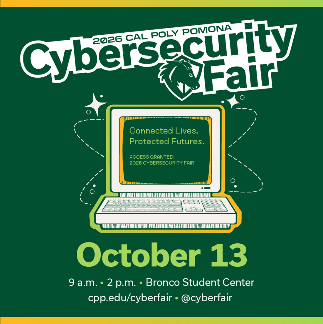 2026 Cal Poly Pomona Cybersecurity Fair. Connected Lives. Protected Futures. October 13, 9 a.m. to 2 p.m. Bronco Student Center. 
