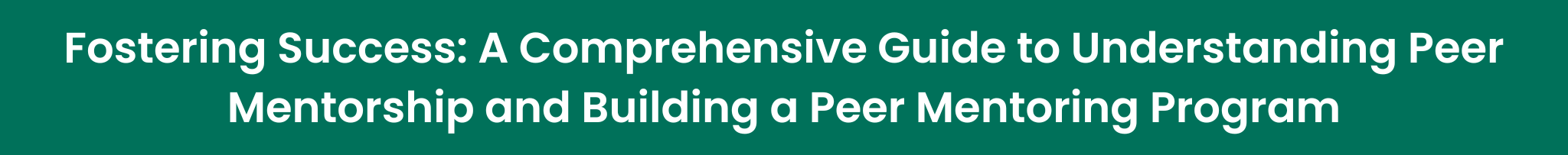 Fostering Success: A Comprehensive Guide to Understanding Peer Mentorship and Building a Peer Mentoring Program