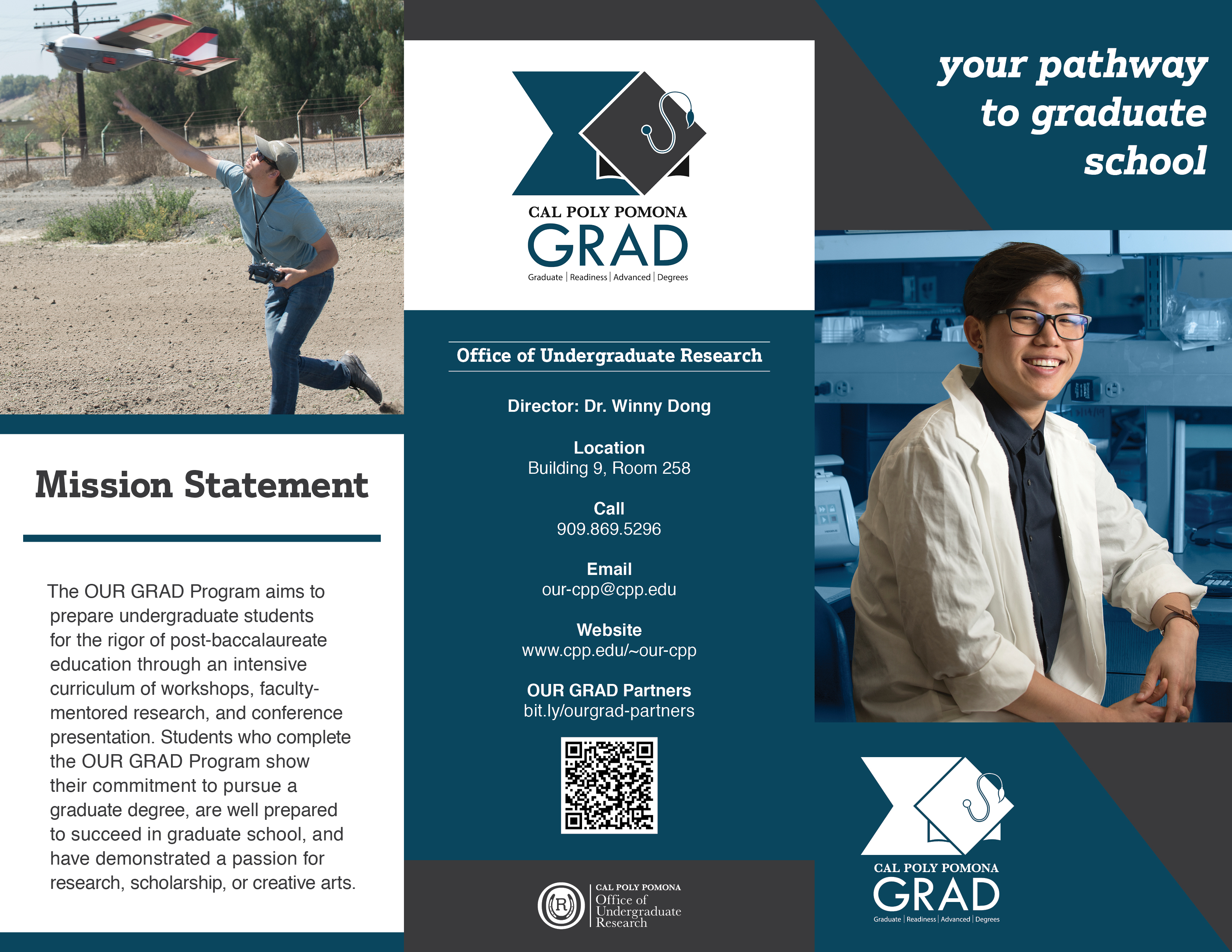 Brochure for OUR Grad. First column: Mission statement: OUR Grad Program aims to prepare undergraduate students for the rigor of post-baccalaureate education through an intensive curriculum of workshops, faculty-mentored research, and conference presentation. Students who complete the OUR Grad Program show their commitment to pursue a graduate degree, are well prepared to succeed in graduate school, and have demonstrated a passion for research, scholarship, or creative arts. Second column: OUR Contact information: Building 1, Director: Dr. Winny Dong, Phone: 909-869-5296; email: our-cpp@cpp.edu. Third-column: Image of student in lab