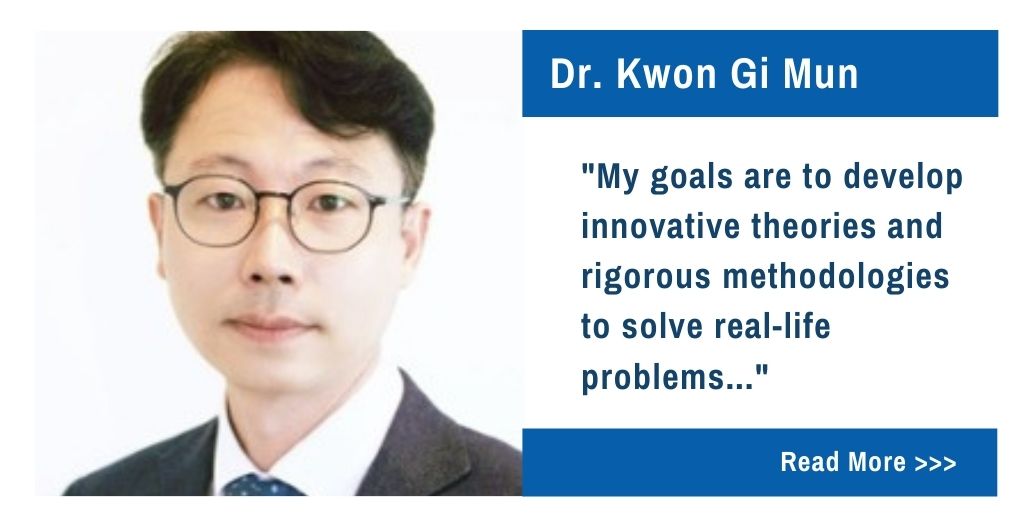 Dr. Kwon Gi Mun.  My goals are to develop innovative theories and rigorous methodologies to solve real-life problems...
