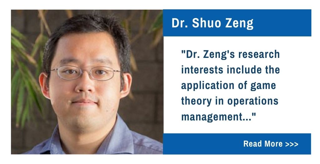 Dr. Shuo Zeng. Dr. Zeng's research interests include the application of game theory in operations management...