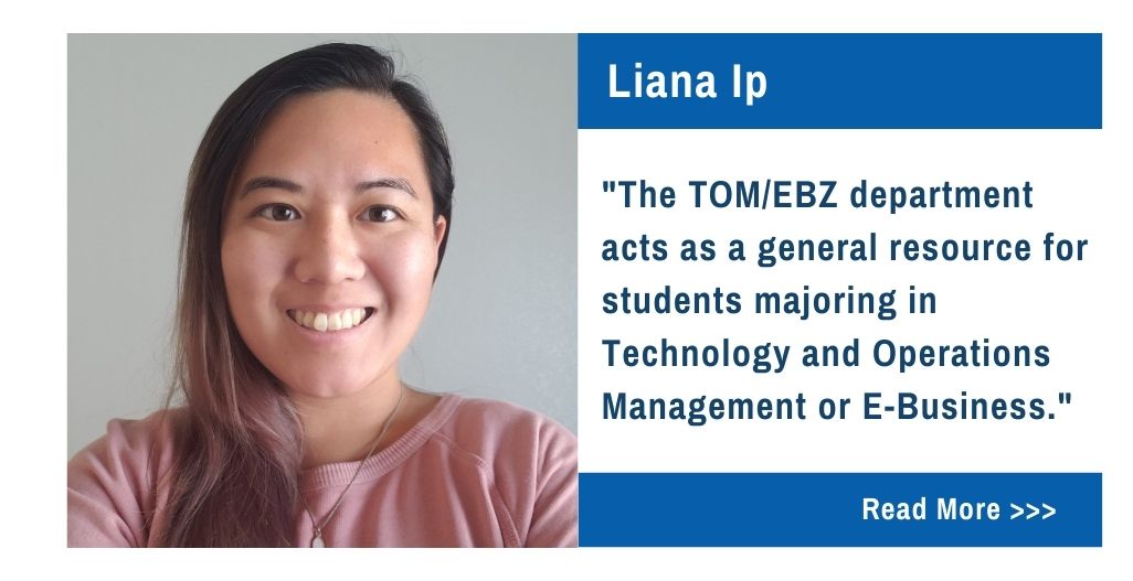 Liana Ip.  The TOM/EBZ department acts as a general resource for students majoring in Technology and Operations Management or E-Business.