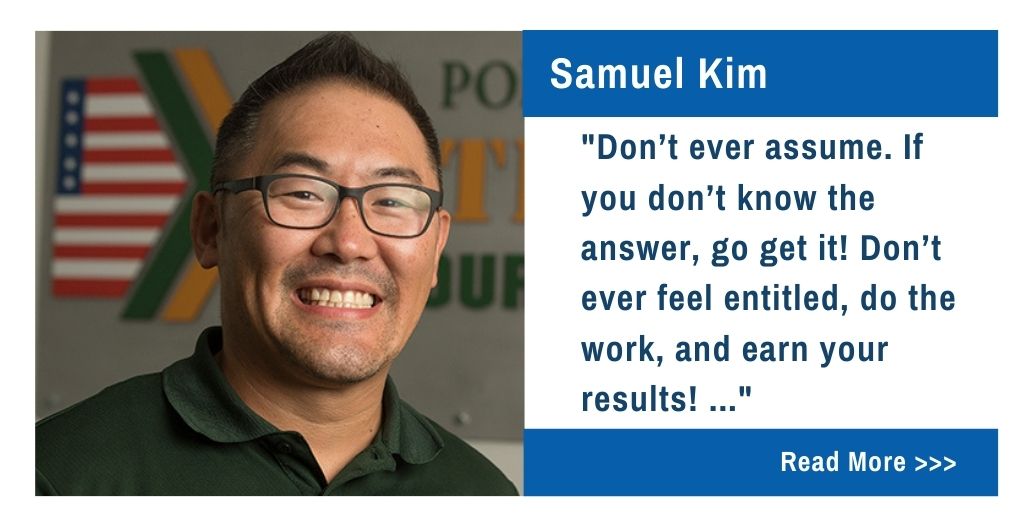 Samuel Kim.  Don't ever assume.  If you don't know the answer, go get it!  Don't ever feel entitled, do the work, and earn your results!...