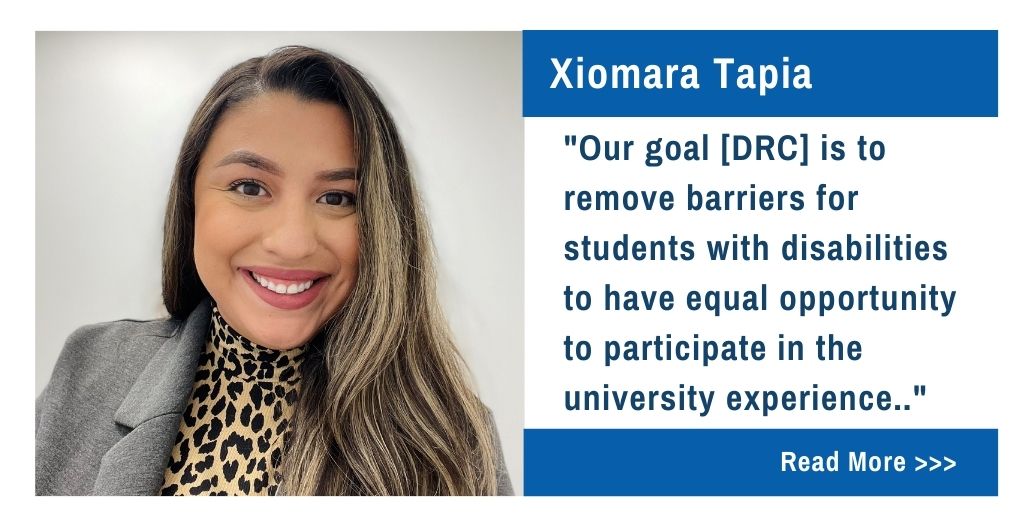 Xiomara Tapia. Our goal [DRC] is to remove barriers for students with disabilities to have equal opportunity to participate in the university experience.