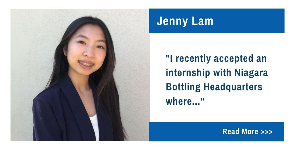 Jenny Lam.  "I recently accepted an internship with Niagara Bottling Headquarters where..."